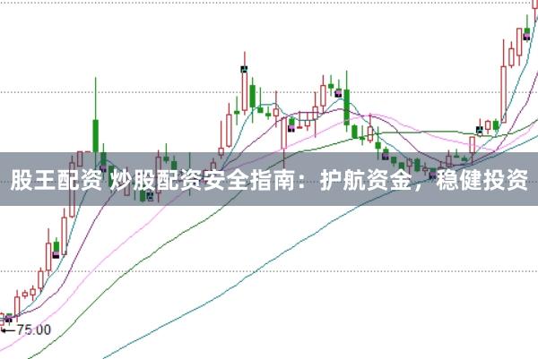 股王配资 炒股配资安全指南：护航资金，稳健投资