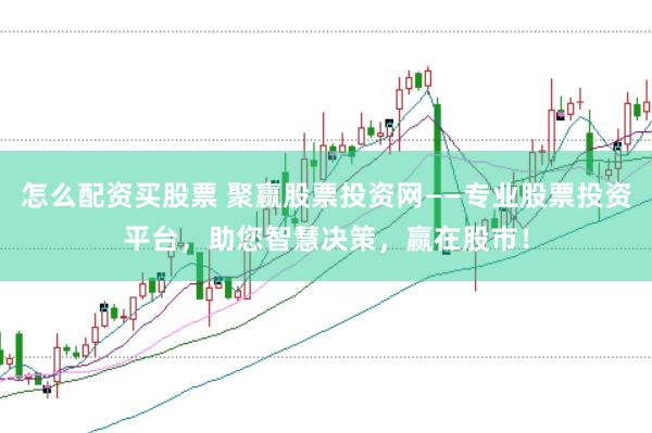 怎么配资买股票 聚赢股票投资网——专业股票投资平台，助您智慧决策，赢在股市！
