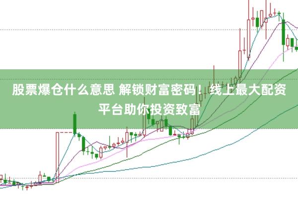 股票爆仓什么意思 解锁财富密码！线上最大配资平台助你投资致富