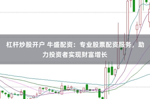 杠杆炒股开户 牛盛配资：专业股票配资服务，助力投资者实现财富增长