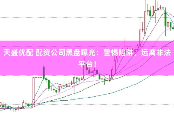 天盛优配 配资公司黑盘曝光：警惕陷阱，远离非法平台！