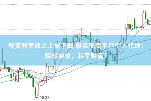 配资利率翱上上盈下载 股票配资平台个人代理：轻松展业，共享财富！