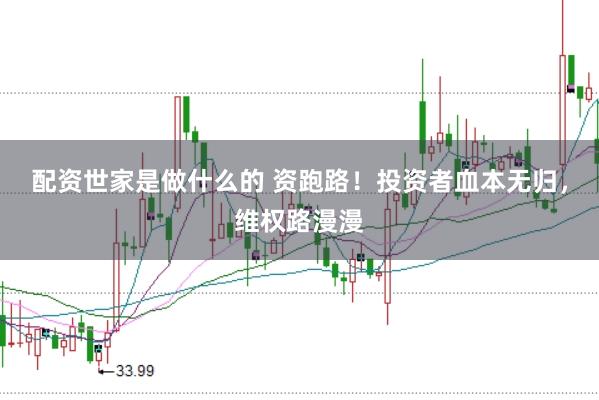 配资世家是做什么的 资跑路！投资者血本无归，维权路漫漫