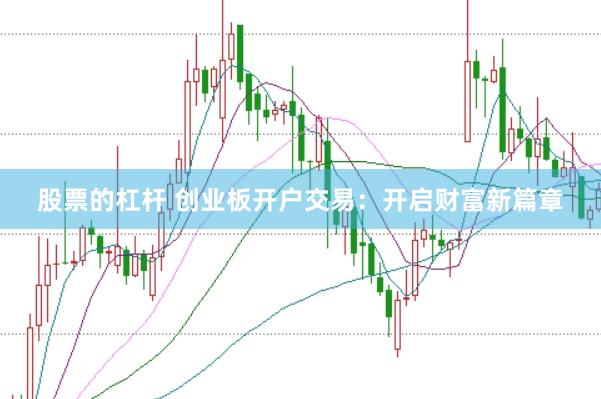 股票的杠杆 创业板开户交易：开启财富新篇章