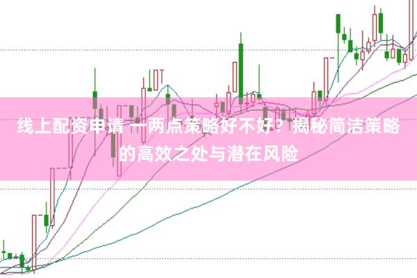 线上配资申请 一两点策略好不好？揭秘简洁策略的高效之处与潜在风险