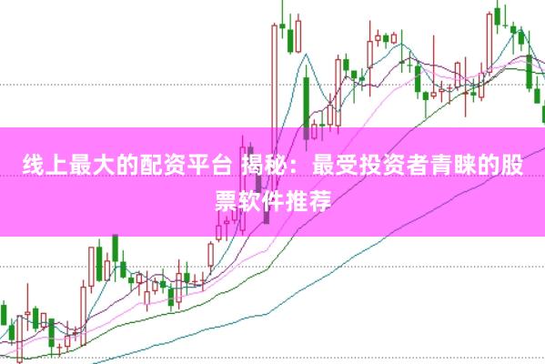 线上最大的配资平台 揭秘：最受投资者青睐的股票软件推荐