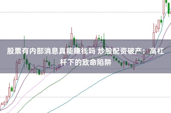 股票有内部消息真能赚钱吗 炒股配资破产：高杠杆下的致命陷阱