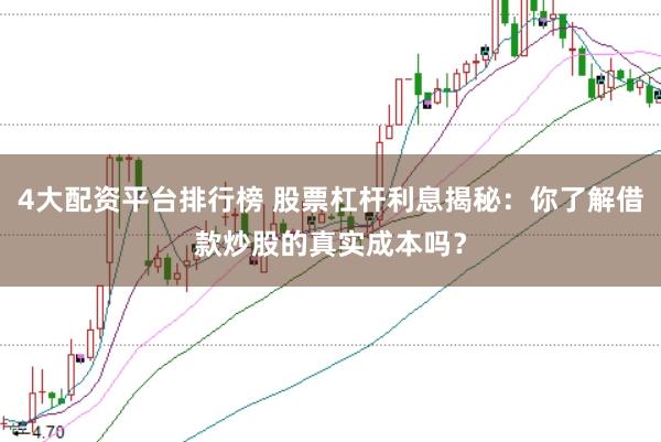 4大配资平台排行榜 股票杠杆利息揭秘：你了解借款炒股的真实成本吗？
