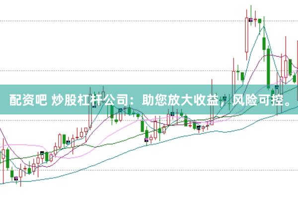 配资吧 炒股杠杆公司：助您放大收益，风险可控。