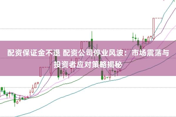 配资保证金不退 配资公司停业风波：市场震荡与投资者应对策略揭秘