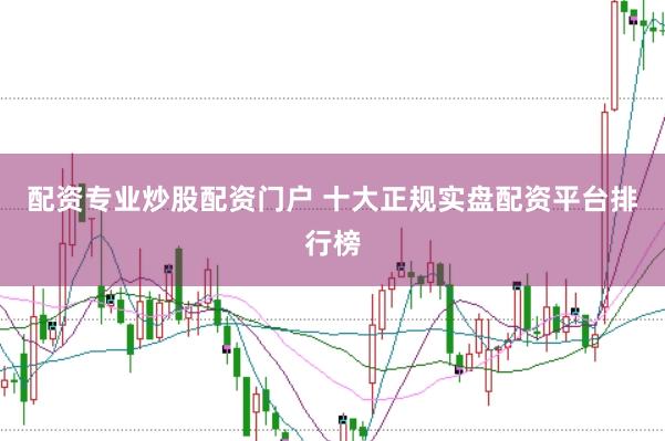 配资专业炒股配资门户 十大正规实盘配资平台排行榜