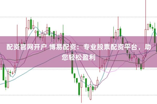 配资官网开户 博易配资：专业股票配资平台，助您轻松盈利