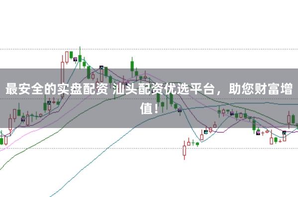 最安全的实盘配资 汕头配资优选平台，助您财富增值！