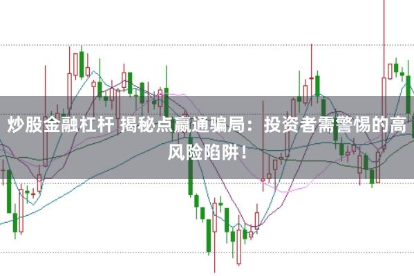 炒股金融杠杆 揭秘点嬴通骗局：投资者需警惕的高风险陷阱！