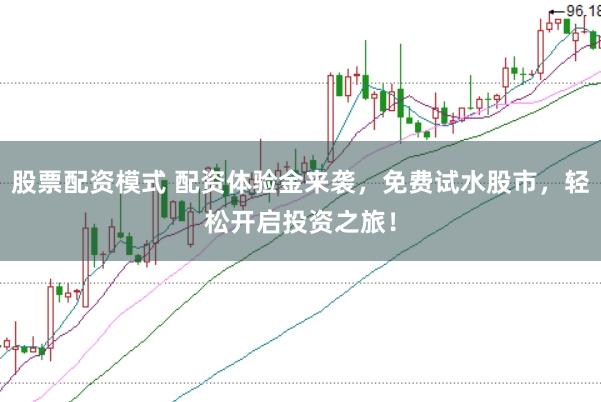 股票配资模式 配资体验金来袭，免费试水股市，轻松开启投资之旅！