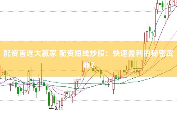 配资首选大赢家 配资短线炒股：快速盈利的秘密武器？