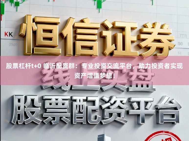 股票杠杆t+0 临沂配资群：专业投资交流平台，助力投资者实现资产增值梦想！