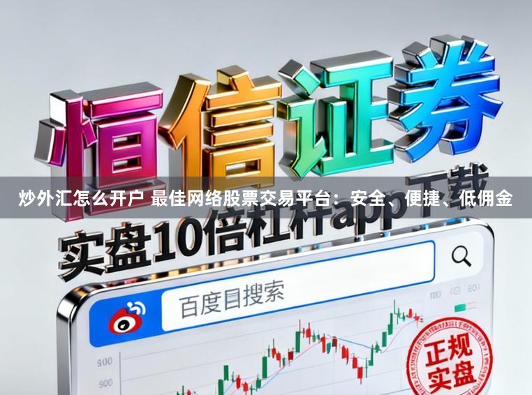 炒外汇怎么开户 最佳网络股票交易平台：安全、便捷、低佣金