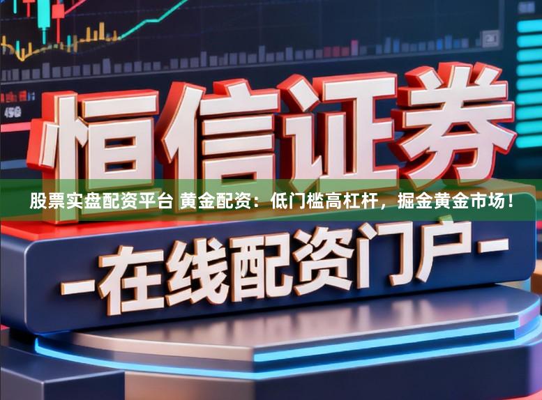 股票实盘配资平台 黄金配资：低门槛高杠杆，掘金黄金市场！
