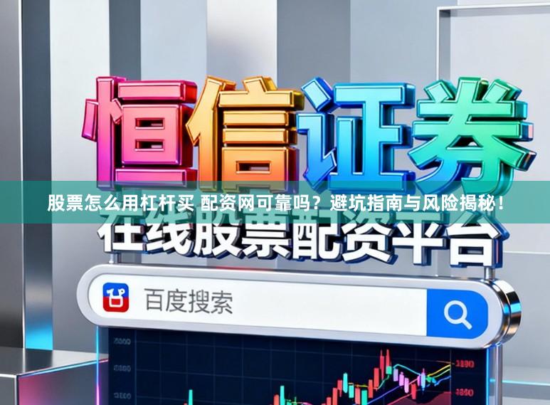 股票怎么用杠杆买 配资网可靠吗？避坑指南与风险揭秘！