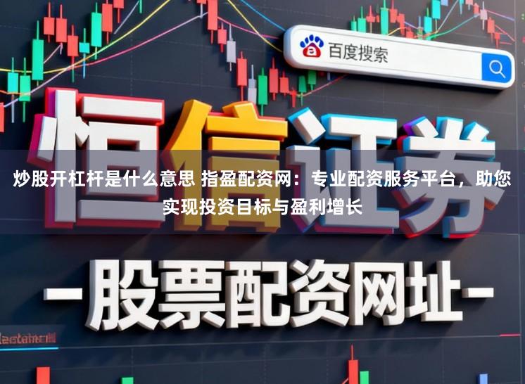 炒股开杠杆是什么意思 指盈配资网：专业配资服务平台，助您实现投资目标与盈利增长