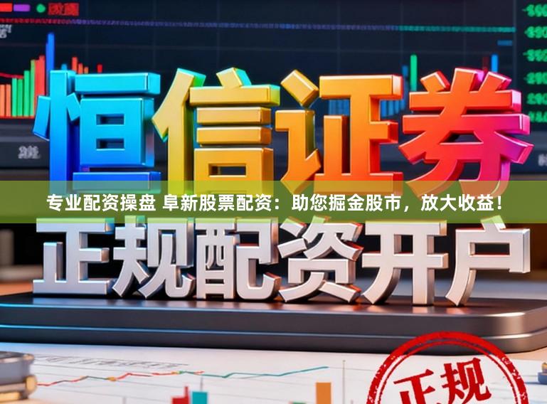 专业配资操盘 阜新股票配资：助您掘金股市，放大收益！