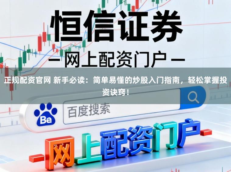 正规配资官网 新手必读：简单易懂的炒股入门指南，轻松掌握投资诀窍！