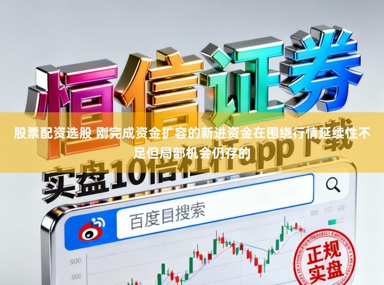 股票配资选股 刚完成资金扩容的新进资金在围绕行情延续性不足但局部机会仍存的