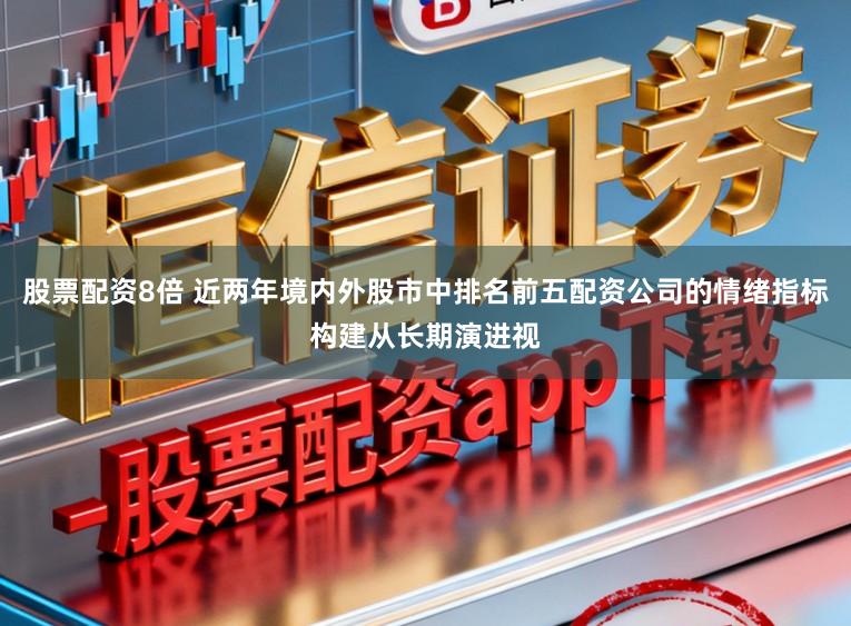 股票配资8倍 近两年境内外股市中排名前五配资公司的情绪指标构建从长期演进视