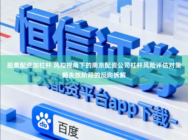 股票配资加杠杆 风控视角下的南京配资公司杠杆风险评估对策略失效阶段的反向拆解