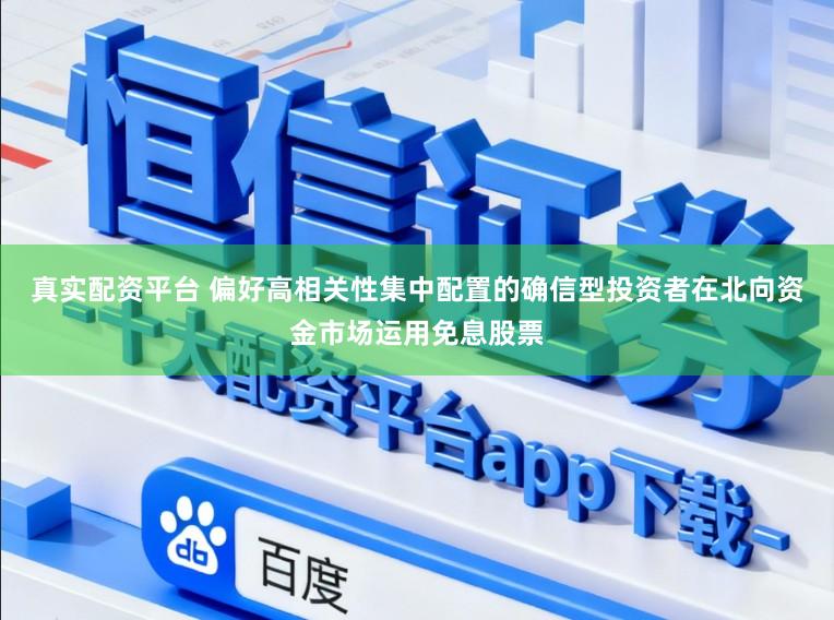 真实配资平台 偏好高相关性集中配置的确信型投资者在北向资金市场运用免息股票
