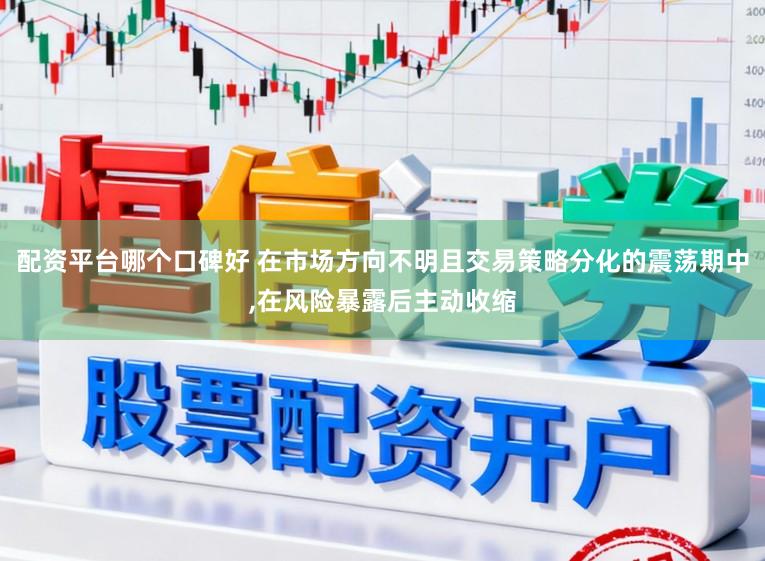 配资平台哪个口碑好 在市场方向不明且交易策略分化的震荡期中,在风险暴露后主动收缩