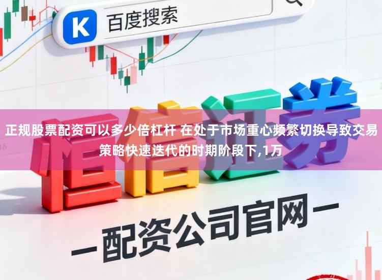 正规股票配资可以多少倍杠杆 在处于市场重心频繁切换导致交易策略快速迭代的时期阶段下,1万