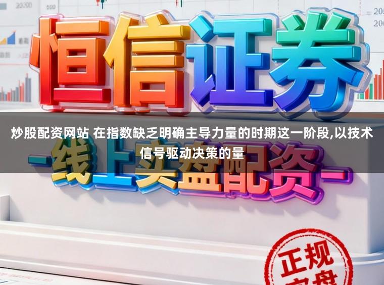 炒股配资网站 在指数缺乏明确主导力量的时期这一阶段,以技术信号驱动决策的量