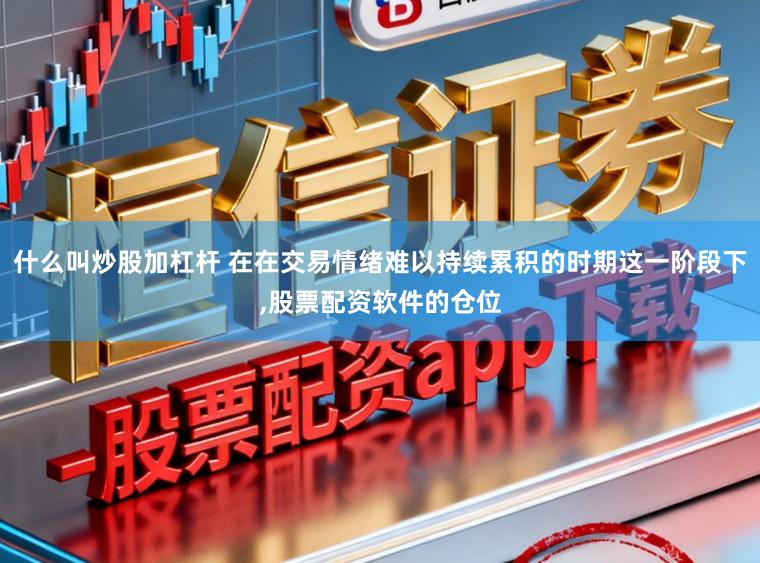什么叫炒股加杠杆 在在交易情绪难以持续累积的时期这一阶段下,股票配资软件的仓位