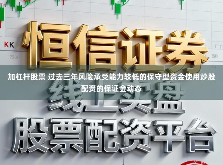 加杠杆股票 过去三年风险承受能力较低的保守型资金使用炒股配资的保证金动态