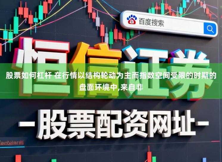 股票如何杠杆 在行情以结构轮动为主而指数空间受限的时期的盘面环境中,来自非