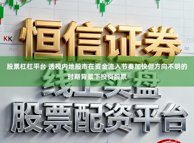股票杠杠平台 透视内地股市在资金流入节奏加快但方向不明的时期背景下投资股票
