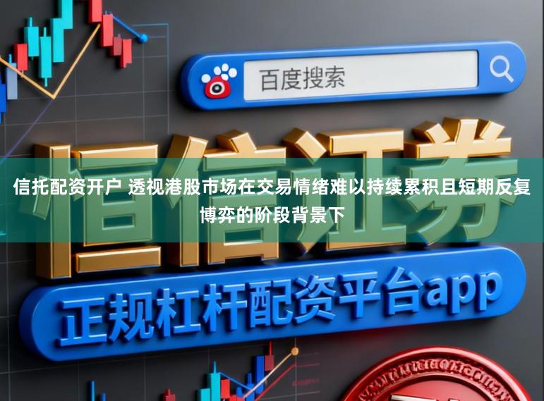 信托配资开户 透视港股市场在交易情绪难以持续累积且短期反复博弈的阶段背景下