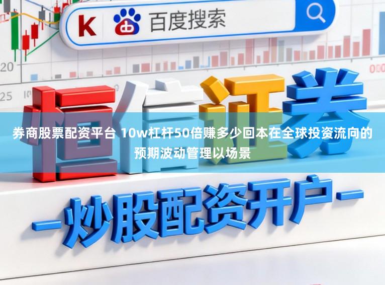 券商股票配资平台 10w杠杆50倍赚多少回本在全球投资流向的预期波动管理以场景