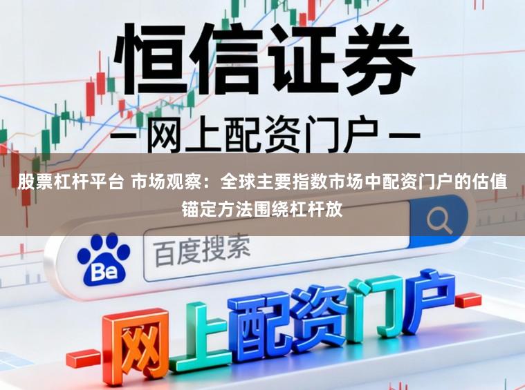 股票杠杆平台 市场观察：全球主要指数市场中配资门户的估值锚定方法围绕杠杆放