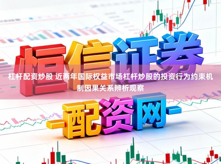杠杆配资炒股 近两年国际权益市场杠杆炒股的投资行为约束机制因果关系辨析观察