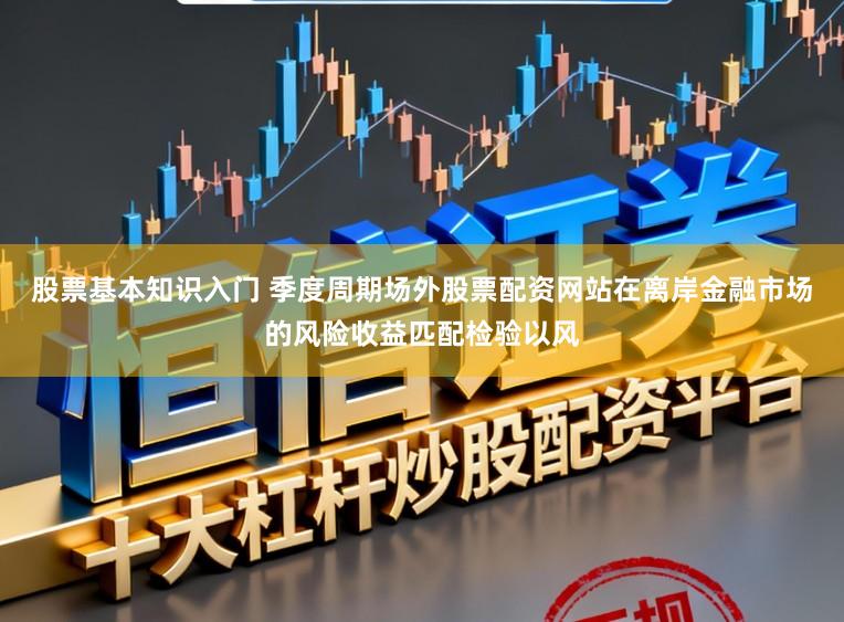 股票基本知识入门 季度周期场外股票配资网站在离岸金融市场的风险收益匹配检验以风