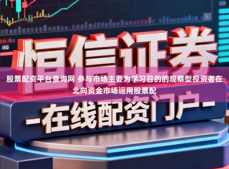 股票配资平台查询网 参与市场主要为学习目的的观察型投资者在北向资金市场运用股票配