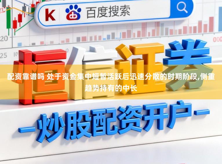 配资靠谱吗 处于资金集中短暂活跃后迅速分散的时期阶段,侧重趋势持有的中长