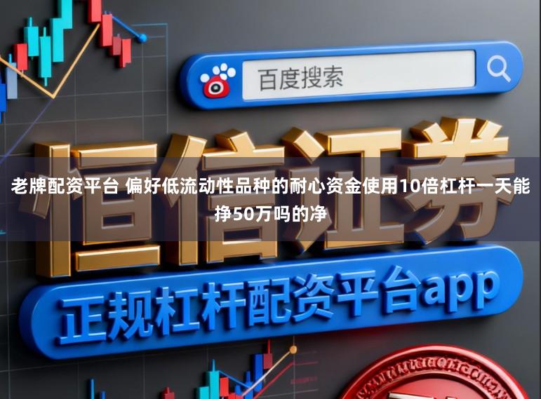 老牌配资平台 偏好低流动性品种的耐心资金使用10倍杠杆一天能挣50万吗的净