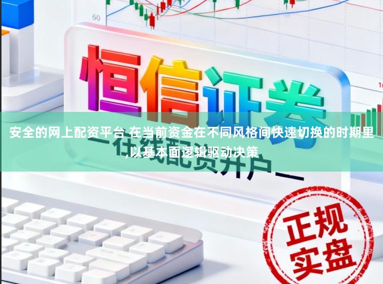 安全的网上配资平台 在当前资金在不同风格间快速切换的时期里,以基本面逻辑驱动决策