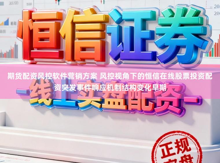 期货配资风控软件营销方案 风控视角下的恒信在线股票投资配资突发事件响应机制结构变化早期