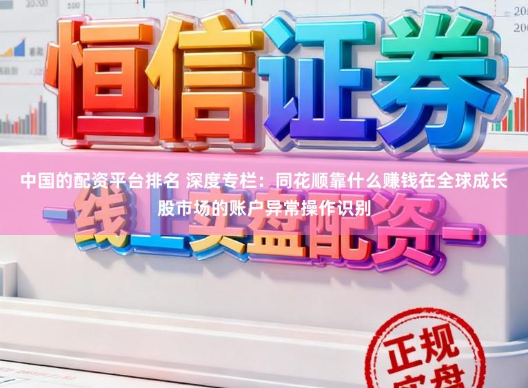 中国的配资平台排名 深度专栏：同花顺靠什么赚钱在全球成长股市场的账户异常操作识别