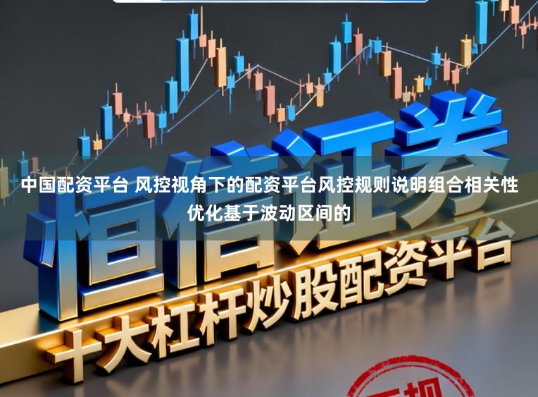 中国配资平台 风控视角下的配资平台风控规则说明组合相关性优化基于波动区间的